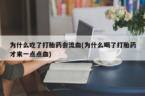 堕胎药购买微信为什么吃了打胎药会流血(为什么喝了打胎药才来一点点血)