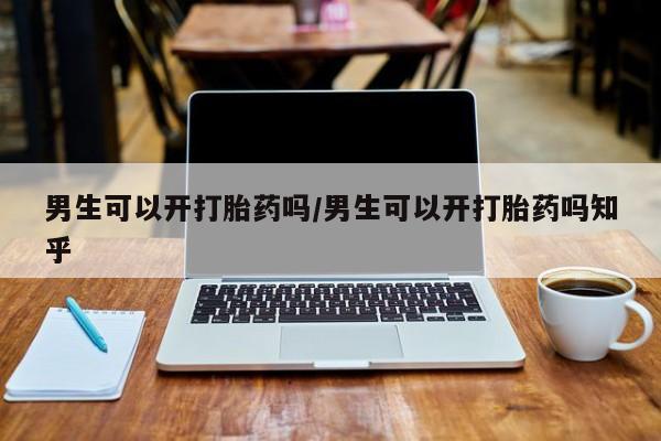 堕胎药购买微信男生可以开打胎药吗/男生可以开打胎药吗知乎