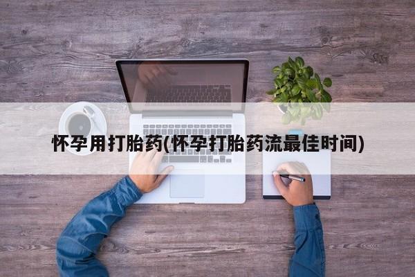 堕胎药购买微信怀孕用打胎药(怀孕打胎药流最佳时间)