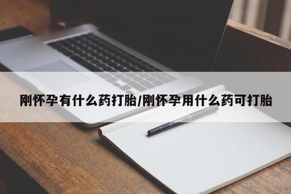 堕胎药购买微信刚怀孕有什么药打胎/刚怀孕用什么药可打胎