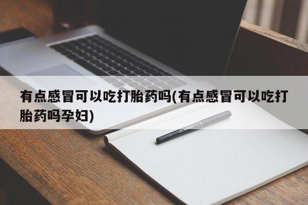 堕胎药购买微信有点感冒可以吃打胎药吗(有点感冒可以吃打胎药吗孕妇)
