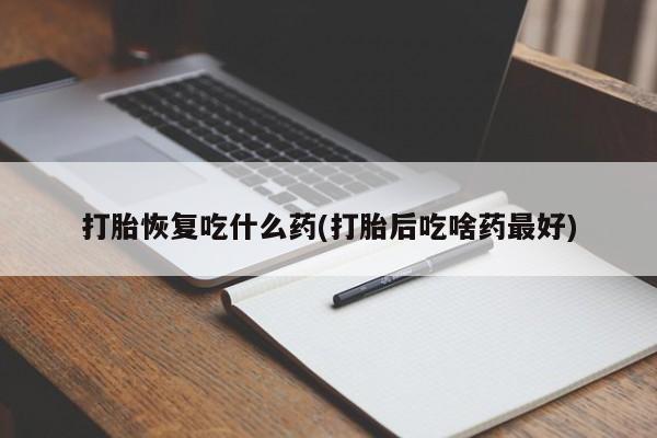 堕胎药购买微信打胎恢复吃什么药(打胎后吃啥药最好)