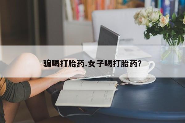 堕胎药购买微信骗喝打胎药.女子喝打胎药？