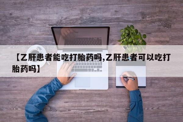 堕胎药购买微信【乙肝患者能吃打胎药吗,乙肝患者可以吃打胎药吗】