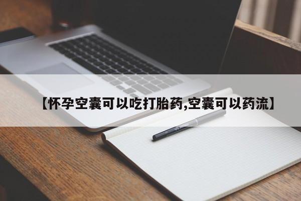 堕胎药购买微信【怀孕空囊可以吃打胎药,空囊可以药流】