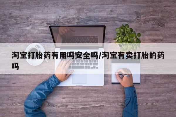 堕胎药购买微信淘宝打胎药有用吗安全吗/淘宝有卖打胎的药吗