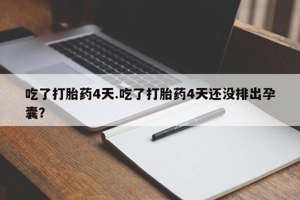 堕胎药购买微信吃了打胎药4天.吃了打胎药4天还没排出孕囊？