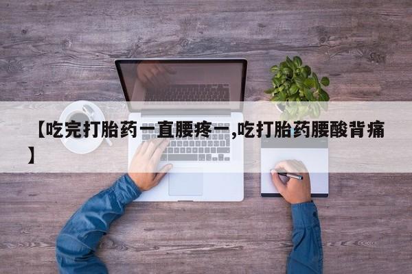 堕胎药购买微信【吃完打胎药一直腰疼一,吃打胎药腰酸背痛】