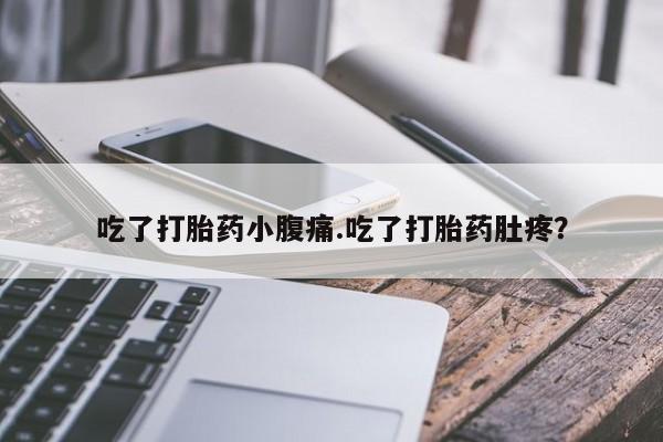 堕胎药购买微信吃了打胎药小腹痛.吃了打胎药肚疼？
