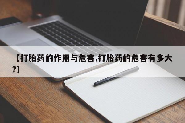 堕胎药购买微信【打胎药的作用与危害,打胎药的危害有多大?】