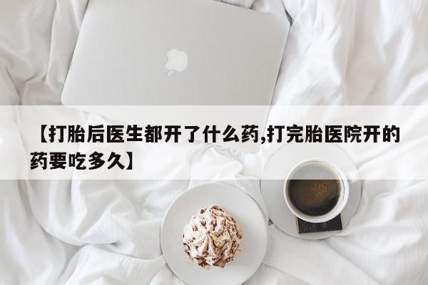 堕胎药购买微信【打胎后医生都开了什么药,打完胎医院开的药要吃多久】