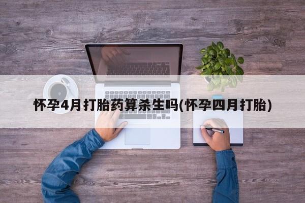 堕胎药购买微信怀孕4月打胎药算杀生吗(怀孕四月打胎)