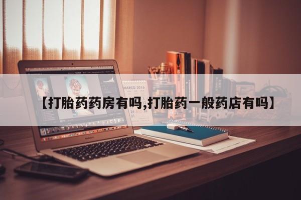 堕胎药购买微信【打胎药药房有吗,打胎药一般药店有吗】